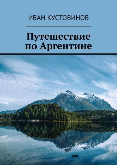 Книга Путешествие по Аргентине (Иван Борисович Кустовинов)